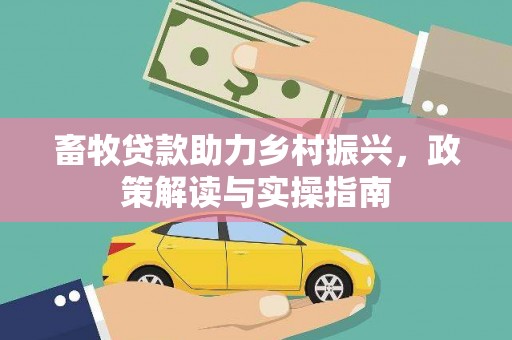 宝清畜牧贷款助力乡村振兴，政策解读与实操指南