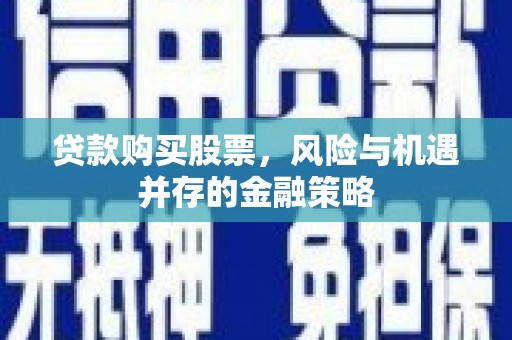 宝清贷款购买股票，风险与机遇并存的金融策略