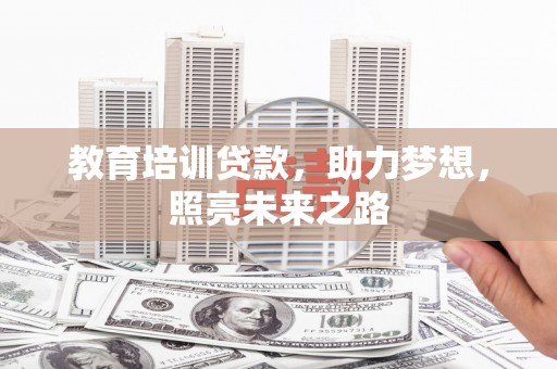 贵定教育培训贷款，助力梦想，照亮未来之路