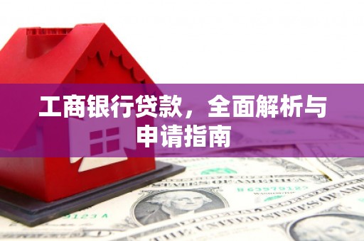 贵定工商银行贷款，全面解析与申请指南
