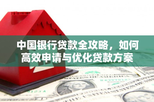 奉新中国银行贷款全攻略，如何高效申请与优化贷款方案
