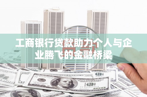 南陵工商银行贷款助力个人与企业腾飞的金融桥梁