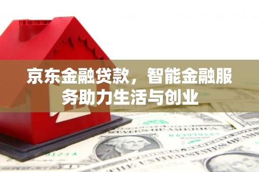 夏河京东金融贷款，智能金融服务助力生活与创业