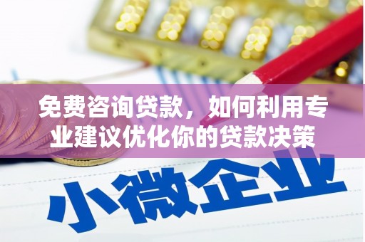 芳苑免费咨询贷款，如何利用专业建议优化你的贷款决策