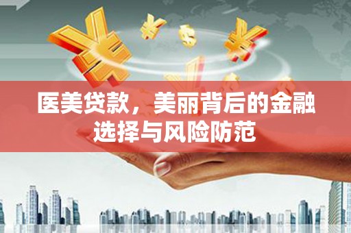 大兴安岭医美贷款，美丽背后的金融选择与风险防范
