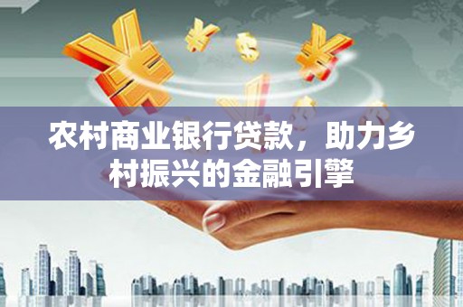 呼图壁农村商业银行贷款，助力乡村振兴的金融引擎