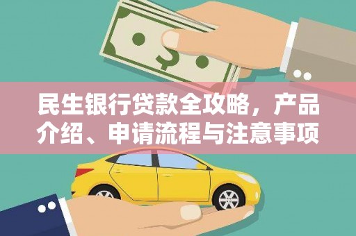 卫东民生银行贷款全攻略，产品介绍、申请流程与注意事项